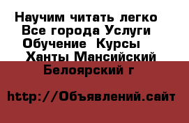 Научим читать легко - Все города Услуги » Обучение. Курсы   . Ханты-Мансийский,Белоярский г.